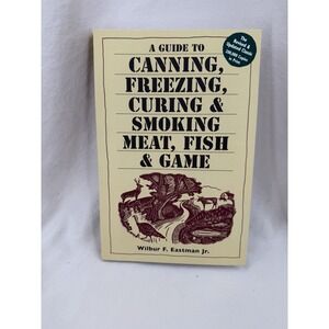 A Guide to Canning Freezing Curing Smoking Meat Fish Game By Wilber F. Eastman J